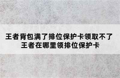 王者背包满了排位保护卡领取不了 王者在哪里领排位保护卡